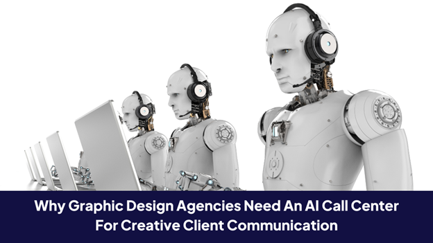 Why Graphic Design Agencies Need an AI Call Center